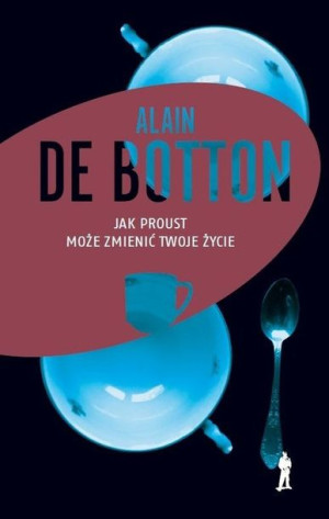 Jak Proust Może Zmienić Twoje Życie Botton Alain