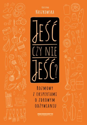 Jeść Czy Nie Jeść Rozmowy Z Ekspertami O Zdrowym