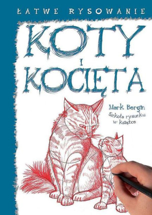 Koty I Kocięta Łatwe Rysowanie Mark Bergin Książka