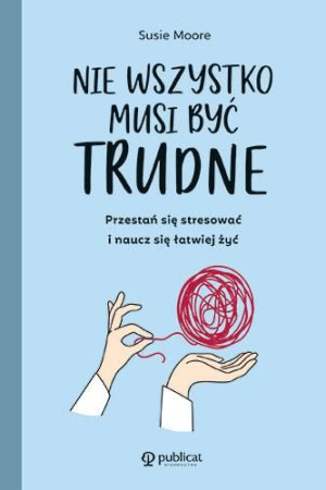 Nie Wszystko Musi Być Trudne Przestań Się Stresowa