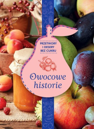Owocowe Historie Przetwory I Desery Bez Cukru Zdro