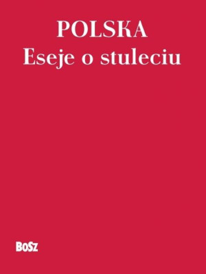 Polska Eseje O Stuleciu Opracowanie Zbiorowe