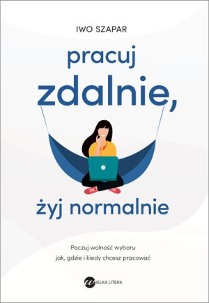 Pracuj Zdalnie Żyj Normalnie Iwo Szapar Książka