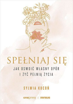 Spełniaj Się Jak Oswoić Własny Opór I Żyć Pełnią