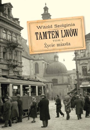 Tamten Lwów Tom 5 Życie Miasta Szolgina Witold