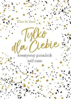 Tylko Dla Ciebie Kreatywny Poradnik Self Care