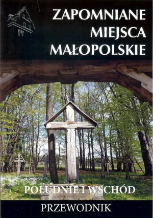 Zapomniane Miejsca Małopolskie Południe I Wschód