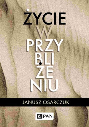 Życie W Przybliżeniu Osarczuk Janusz Książka Pwn
