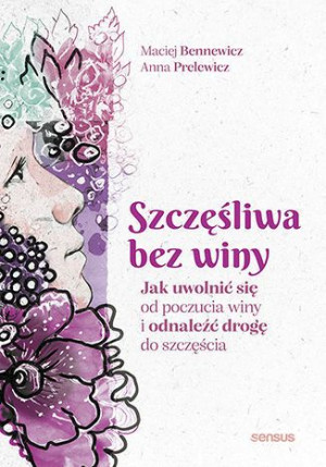 Szczęśliwa Bez Winy Jak Uwolnić Się Od Poczucia Wi