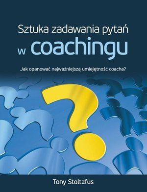 Sztuka Zadawania Pytań W Coachingu Stoltzfus Tony