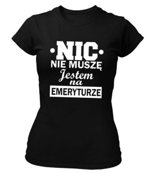 Koszulka damska NIC NIE MUSZĘ JESTEM NA EMERYTURZE