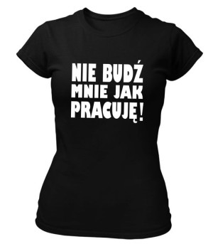 Koszulka damska NIE BUDŹ MNIE JAK PRACUJĘ