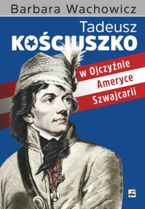 Tadeusz Kościuszko W Ojczyźnie Ameryce Szwajcarii