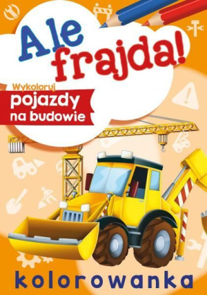 Wykoloruj Pojazdy Na Budowie Ale Frajda Książka