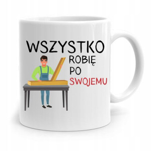 Kubek Prezent Dla Stolarza Wszystko Po Swojemu