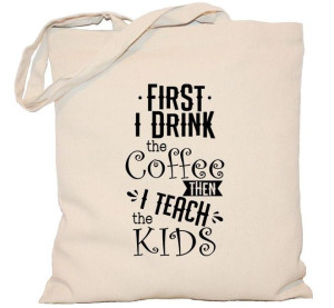 Torba First I drink the coffee then I teach the kids na DZIEŃ NAUCZYCIELA t