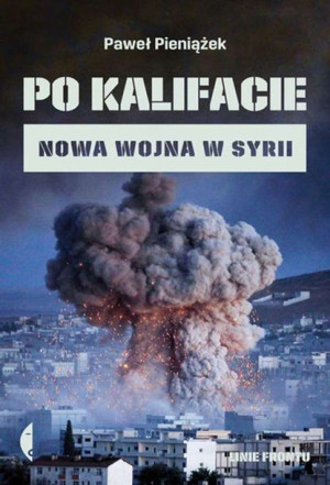 Po Kalifacie Nowa Wojna W Syrii Paweł Pieniążek