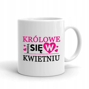 Kubek BIAŁY Prezent KRÓLOWE RODZĄ SIĘ W KWIETNIU