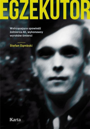 Egzekutor. Wstrząsająca spowiedź żołnierza AK Stefan Dąmbski