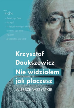 Nie widziałem, jak płaczesz. Wiersze wszystkie Krzysztof Daukszewicz