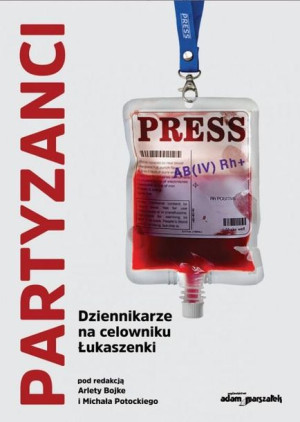Partyzanci. Dziennikarze na celowniku Łukaszenki red. Arleta Bojke, Michał