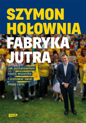 Fabryka jutra. Jak postanowiłem rzucić wszystko.. Szymon Hołownia