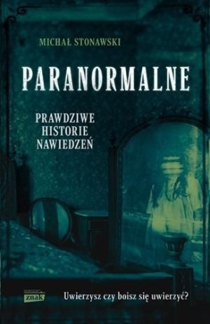 Paranormalne. Prawdziwe historie nawiedzeń Michał Stonawski
