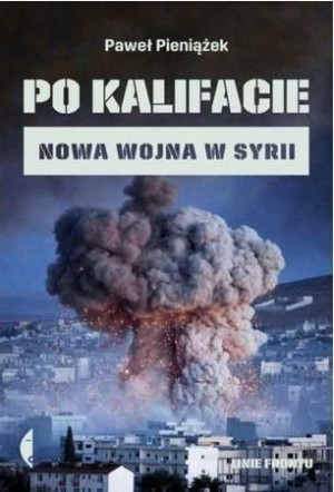 Po kalifacie. Nowa wojna w Syrii Paweł Pieniążek
