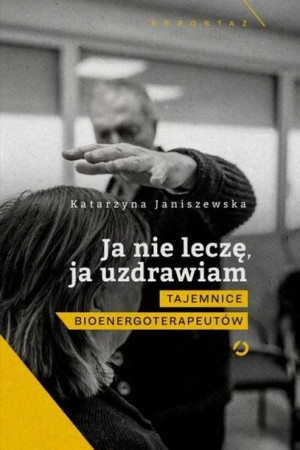 Ja nie leczę, ja uzdrawiam. Tajemnice... Katarzyna Janiszewska