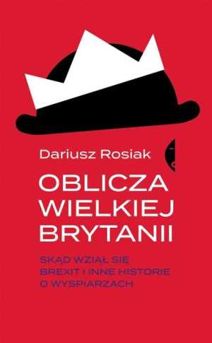 Oblicza Wielkiej Brytanii. Skąd wziął się brexit.. Dariusz Rosiak