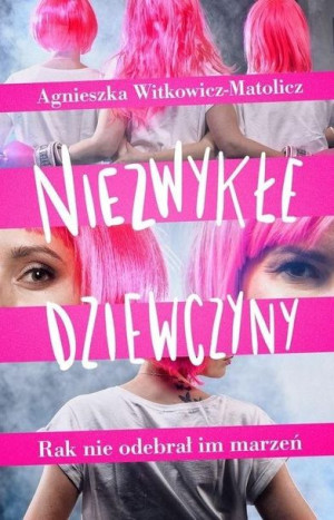 Niezwykłe dziewczyny. Rak nie odebrał im marzeń Agnieszka Witkowicz-Matolic