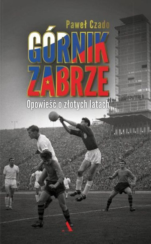 Górnik Zabrze. Opowieść o złotych latach Paweł Czado