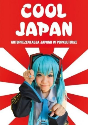 Cool Japan. Autoprezentacja Japonii w popkulturze Małgorzata Gotowska (red.