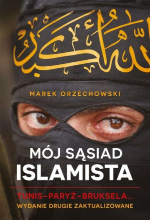 Mój sąsiad islamista. Tunis - Paryż - Bruksela... Marek Orzechowski