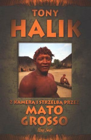 Z kamerą i strzelbą przez Mato Grosso - T. Halik Tony Halik