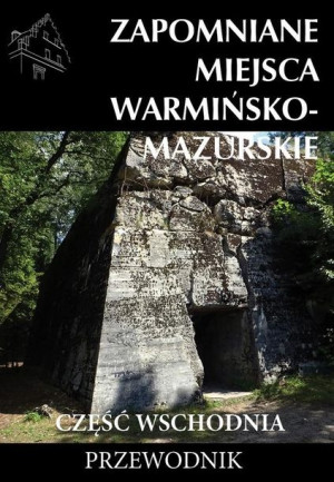 Zapomniane miejsca Warmińsko-mazurskie, cz.wsch. praca zbiorowa