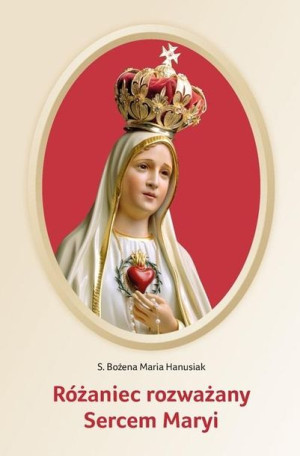 Różaniec rozważany Sercem Maryi s. Bożena Maria Hanusiak
