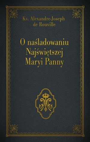 O naśladowaniu Najświętszej Maryi Panny Ks. Alexandre - Joseph de Rouville