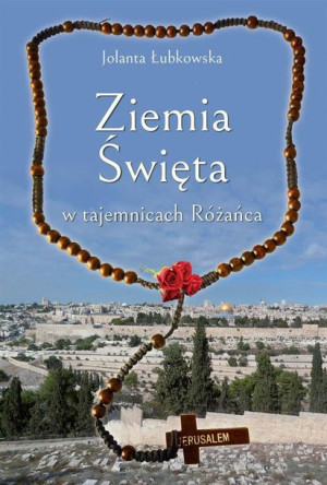 Ziemia Święta w tajemnicach Różańca Jolanta Łubkowska