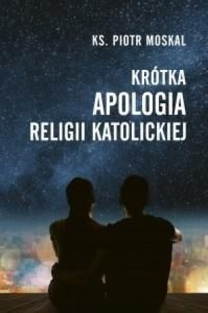 Krótka apologia religii katolickiej Ks. Piotr Moskal