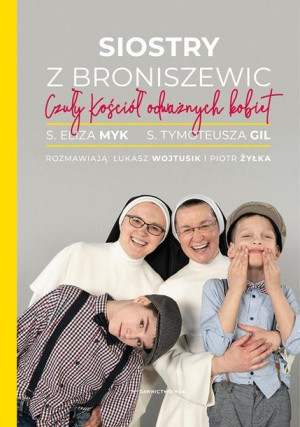 Siostry z Broniszewic. Czuły Kościół odważnych.. Piotr Żyłka, s. Eliza Myk,