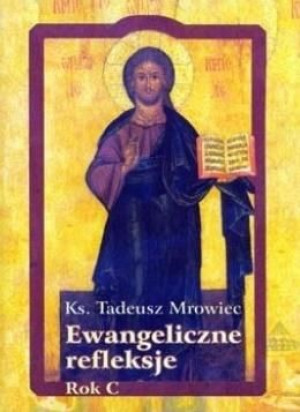 Ewangeliczne refleksje. Rok C Tadeusz Mrowiec