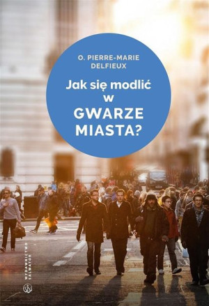 Jak się modlić w gwarze miasta? Pierre-Marie Delfieux