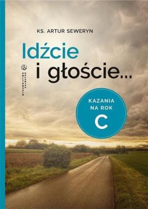Idźcie i głoście. Kazania na rok C Artur Seweryn