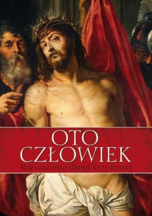Oto człowiek. Rozważania Drogi Krzyżowej praca zbiorowa