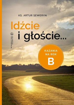 Idźcie i głoście. Kazania na rok B Artur Seweryn