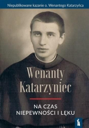 Wenanty Katarzyniec na czas niepewności i lęku o. Wenanty Katarzyniec