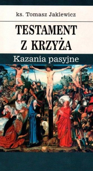 Testament z krzyża. Kazania pasyjne Tomasz Jaklewicz