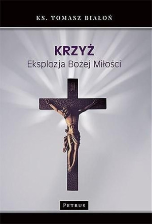 Krzyż. Eksplozja Bożej Miłości ks. Tomasz Białoń