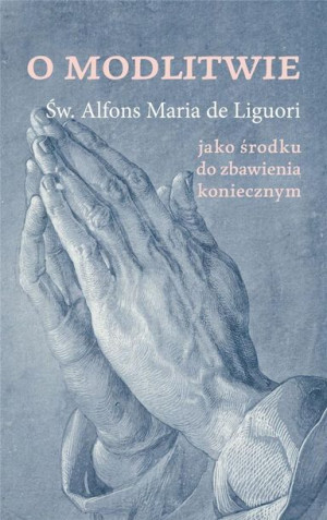 O modlitwie, jako środku do zbawienia koniecznym św. Alfons de Liguori